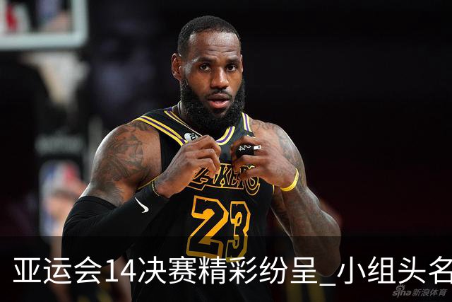 亚运会1/4决赛精彩纷呈 小组头名实力强劲大胜对手