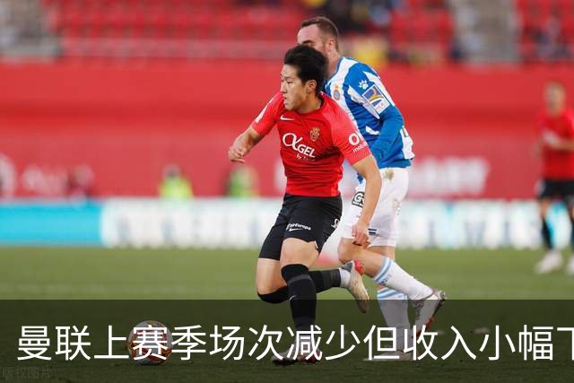 曼联上赛季场次减少但收入小幅下滑，票价上调贡献显著