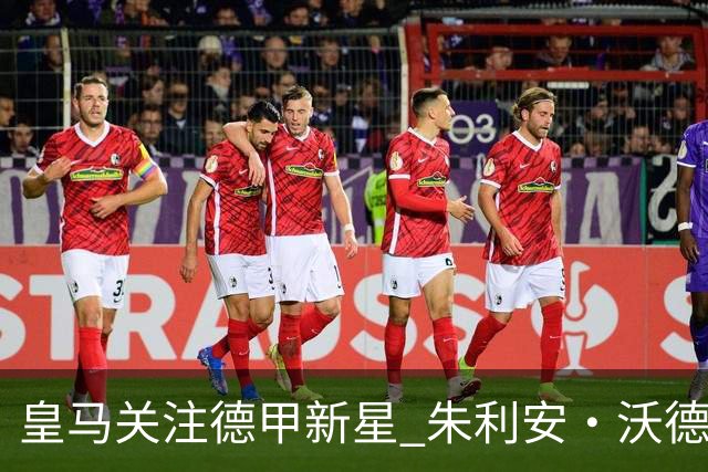 皇马关注德甲新星 朱利安·沃德出任利物浦新体育总监