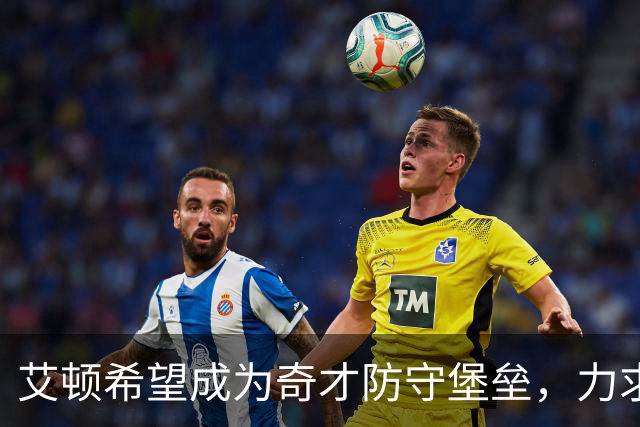 艾顿希望成为奇才防守堡垒，力求在禁区建立坚固屏障