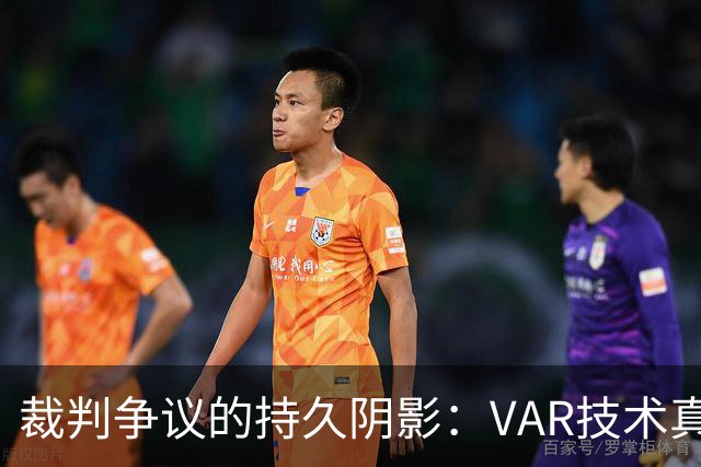 裁判争议的持久阴影：VAR技术真能拯救比赛吗？